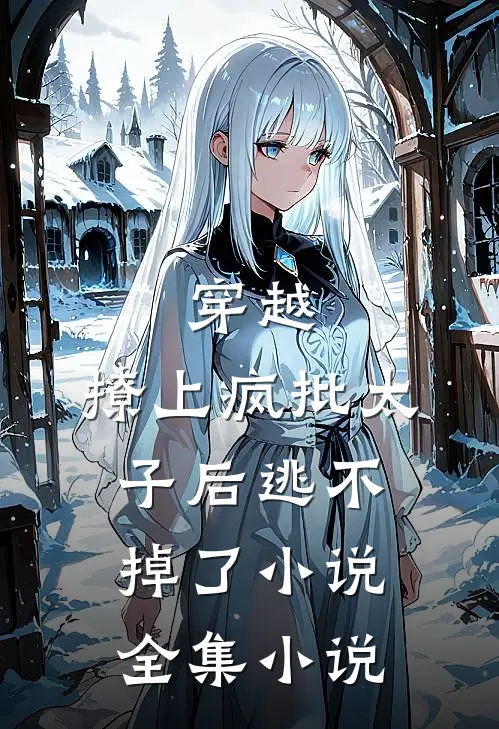 穿越:撩上疯批太子后逃不掉了小说全集小说