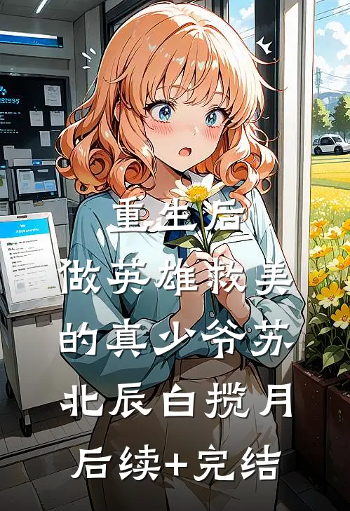 重生后，做英雄救美的真少爷苏北辰白揽月后续+完结