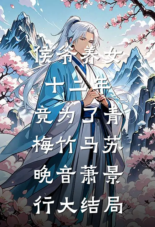 侯爷养女十二年，竟为了青梅竹马苏晚音萧景行大结局