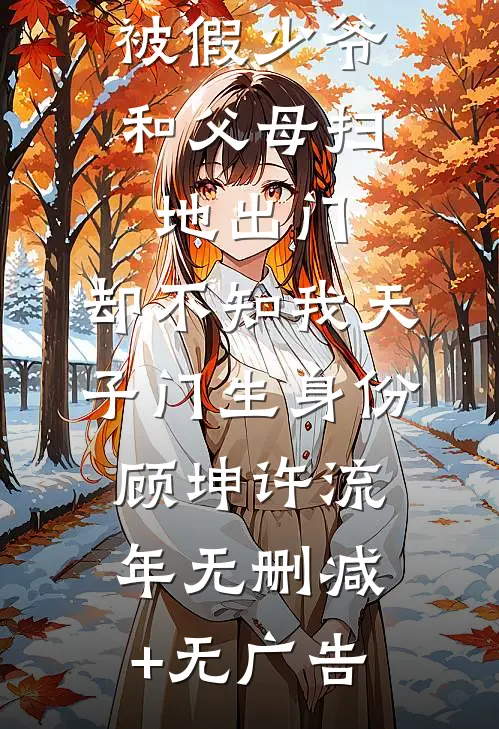 被假少爷和父母扫地出门，却不知我天子门生身份顾坤许流年无删减+无广告