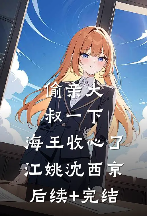偷亲大叔一下，海王收心了江姚沈西京后续+完结