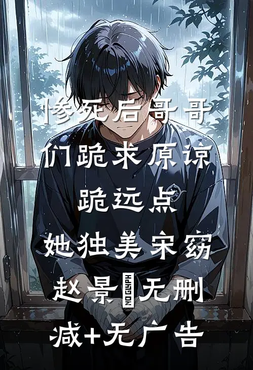 惨死后哥哥们跪求原谅，跪远点，她独美宋窈赵景祐无删减+无广告