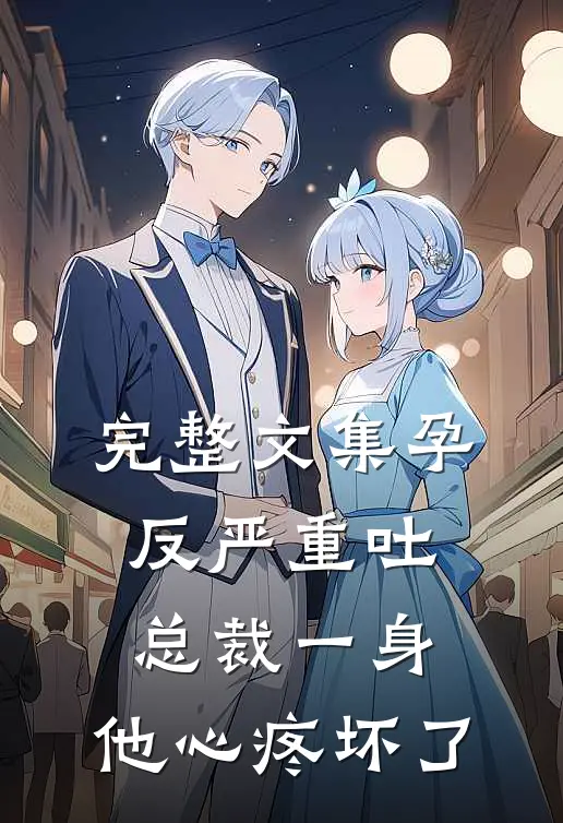 完整文集孕反严重吐总裁一身，他心疼坏了