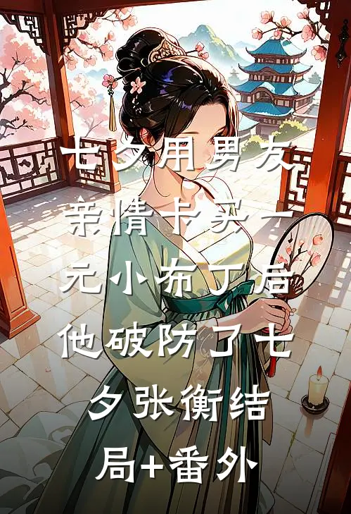 七夕用男友亲情卡买一元小布丁后，他破防了七夕张衡结局+番外