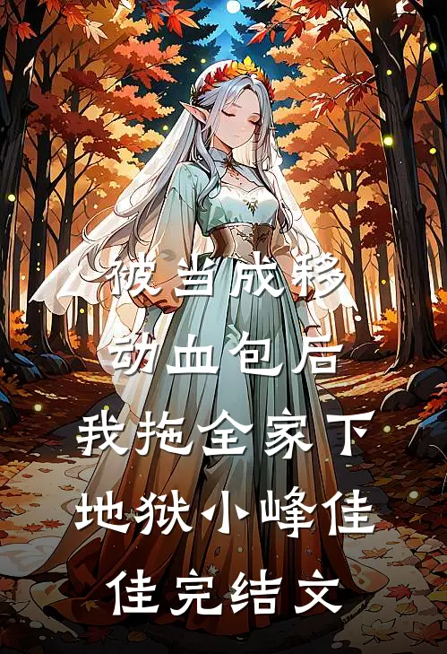 被当成移动血包后，我拖全家下地狱小峰佳佳完结文