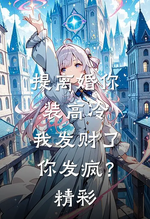 提离婚你装高冷，我发财了你发疯？精彩