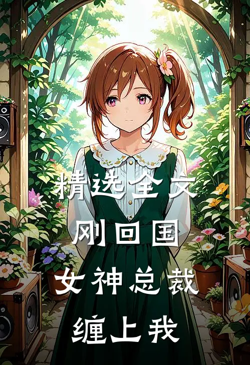 精选全文刚回国，女神总裁缠上我