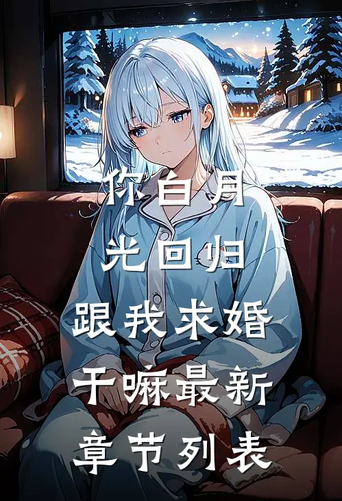 你白月光回归，跟我求婚干嘛最新章节列表