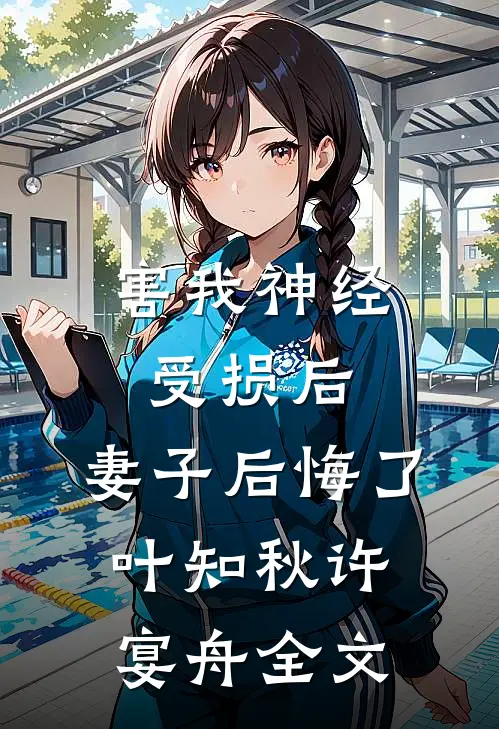 害我神经受损后，妻子后悔了叶知秋许宴舟全文