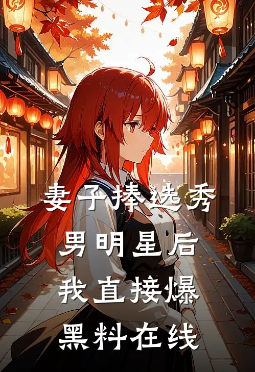 妻子捧选秀男明星后，我直接爆黑料在线
