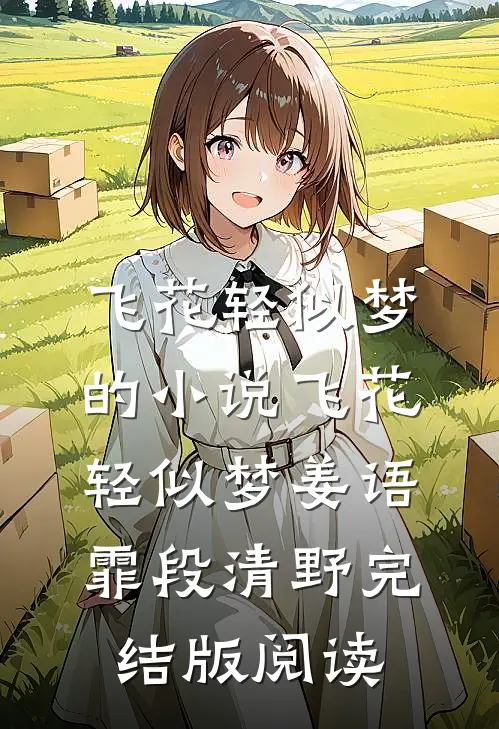 飞花轻似梦的小说飞花轻似梦姜语霏段清野完结版阅读