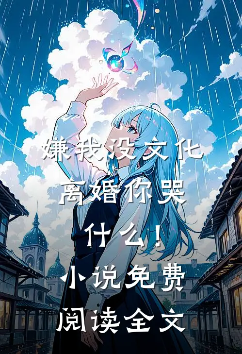嫌我没文化，离婚你哭什么！小说免费阅读全文