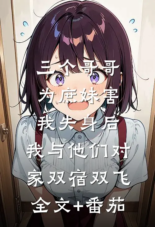 三个哥哥为庶妹害我失身后，我与他们对家双宿双飞全文+番茄