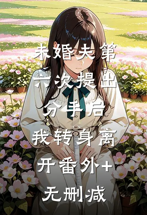 未婚夫第六次提出分手后，我转身离开番外+无删减