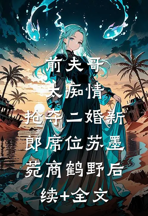 前夫哥太痴情，抢夺二婚新郎席位苏墨菀商鹤野后续+全文