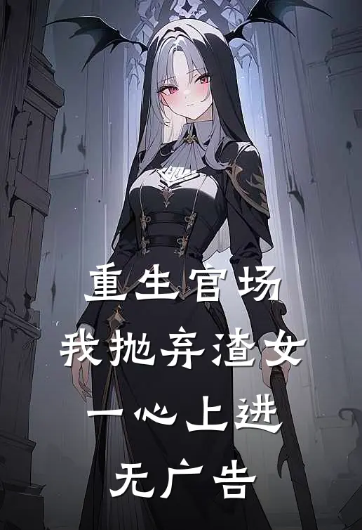 重生官场：我抛弃渣女，一心上进无广告