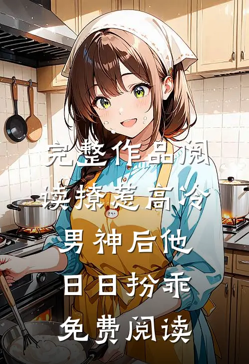 完整作品阅读撩惹高冷男神后他日日扮乖免费阅读