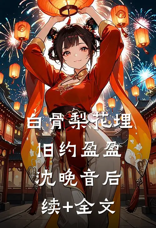 白骨梨花埋旧约盈盈沈晚音后续+全文