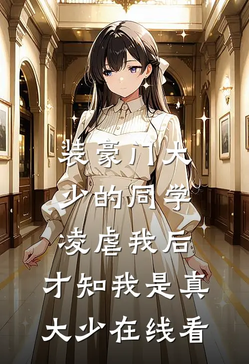 装豪门大少的同学凌虐我后，才知我是真大少在线看