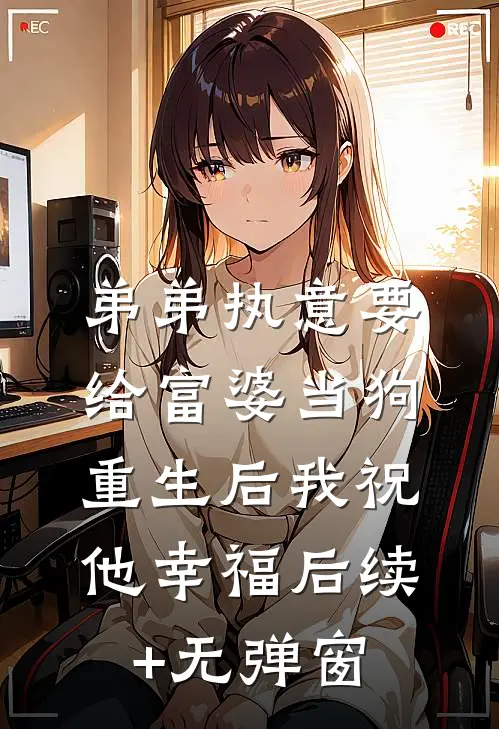 弟弟执意要给富婆当狗，重生后我祝他幸福后续+无弹窗