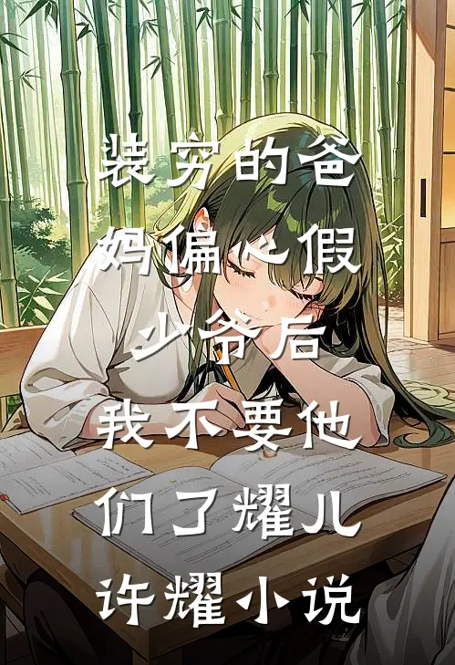 装穷的爸妈偏心假少爷后，我不要他们了耀儿许耀小说