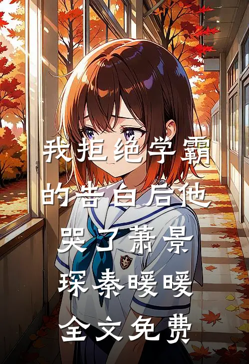 我拒绝学霸的告白后他哭了萧景琛秦暖暖全文免费