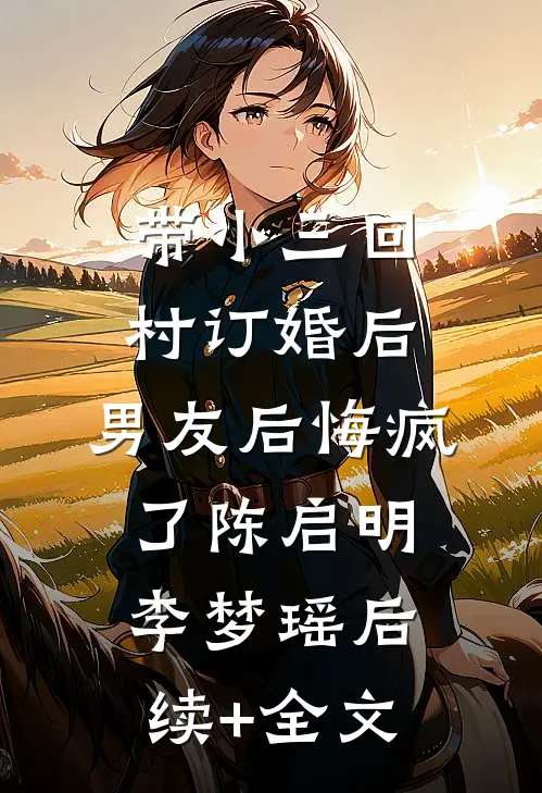 带小三回村订婚后，男友后悔疯了陈启明李梦瑶后续+全文