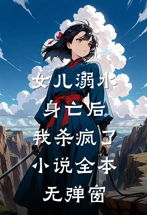 女儿溺水身亡后，我杀疯了小说全本无弹窗