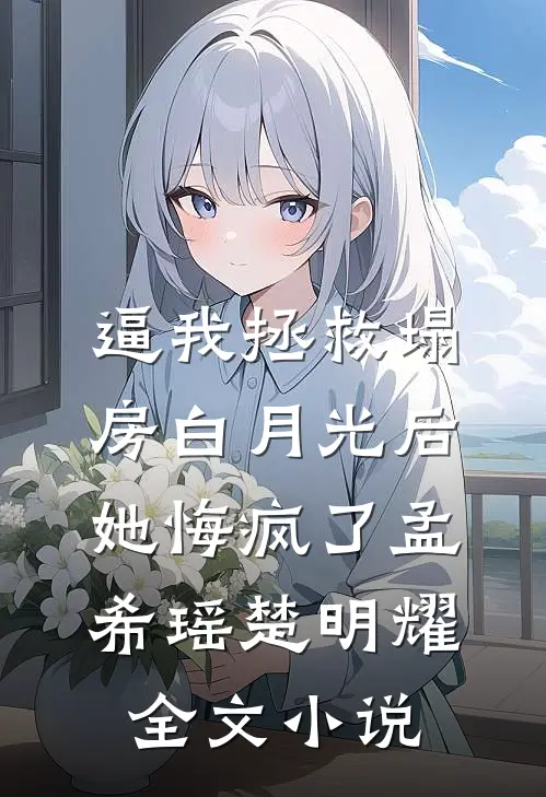逼我拯救塌房白月光后她悔疯了孟希瑶楚明耀全文小说