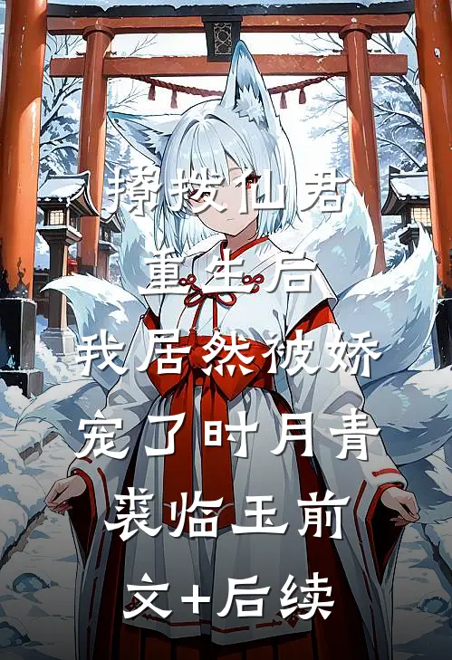 撩拨仙君重生后，我居然被娇宠了时月青裘临玉前文+后续