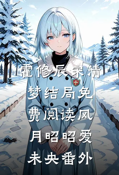 霍修辰宋清梦结局免费阅读风月昭昭爱未央番外