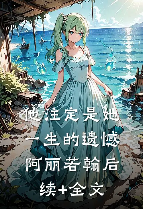 他注定是她一生的遗憾阿丽若翰后续+全文