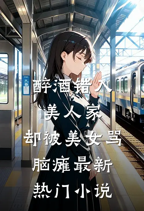 醉酒错入美人家，却被美女骂脑瘫最新热门小说