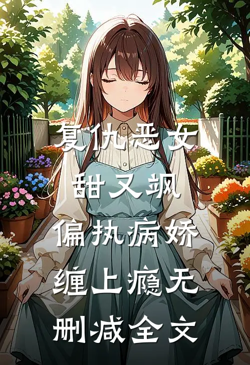 复仇恶女甜又飒，偏执病娇缠上瘾无删减全文