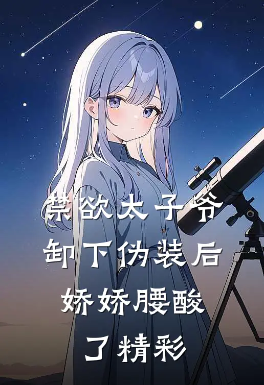 禁欲太子爷卸下伪装后，娇娇腰酸了精彩