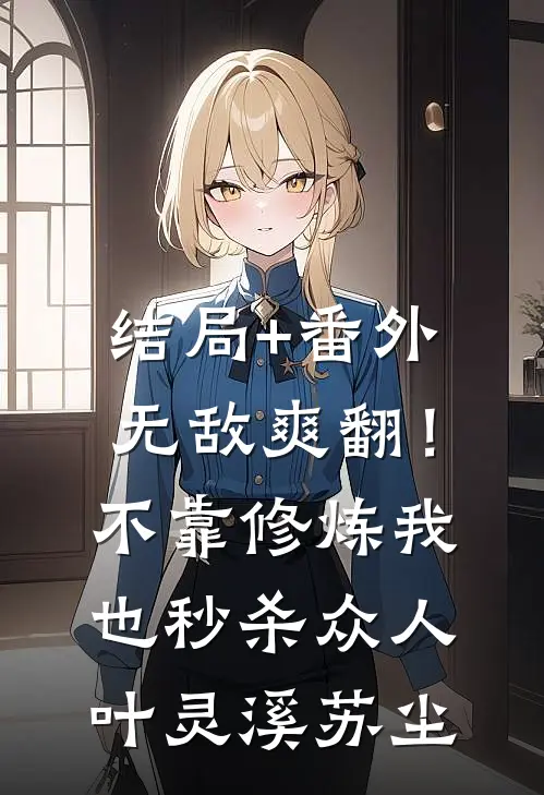 结局+番外无敌爽翻！不靠修炼我也秒杀众人叶灵溪苏尘