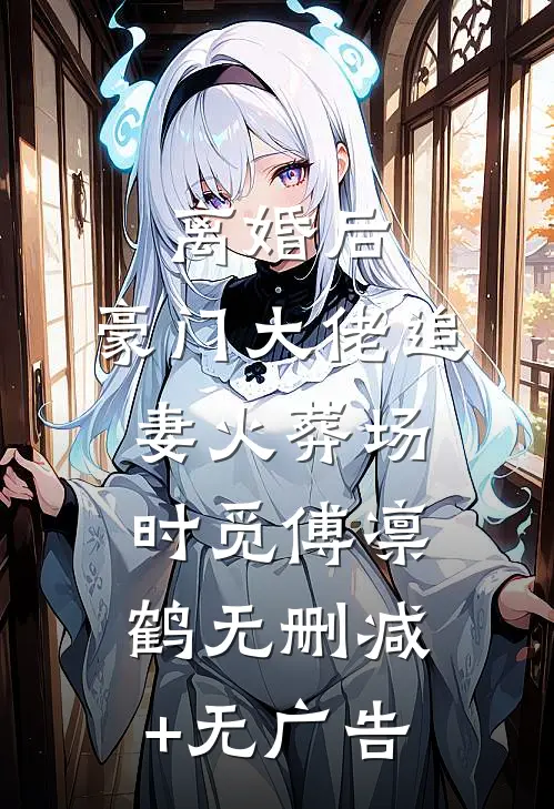 离婚后，豪门大佬追妻火葬场时觅傅凛鹤无删减+无广告