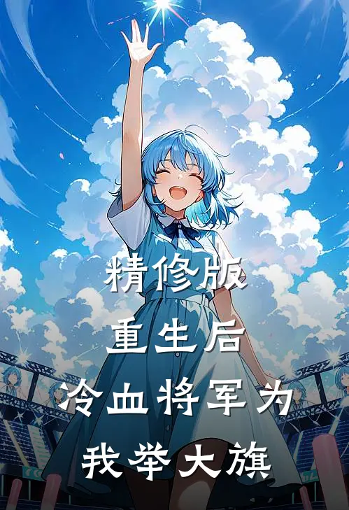 精修版重生后，冷血将军为我举大旗