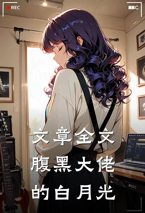 文章全文腹黑大佬的白月光