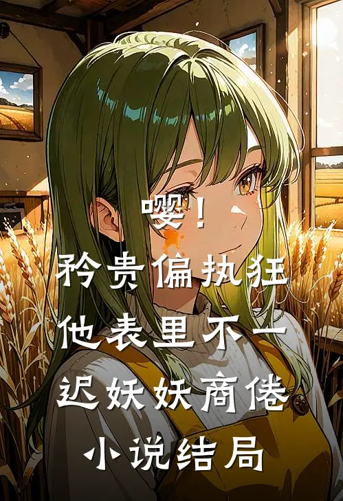 嘤！矜贵偏执狂他表里不一迟妖妖商倦小说结局