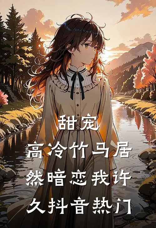 甜宠：高冷竹马居然暗恋我许久抖音热门