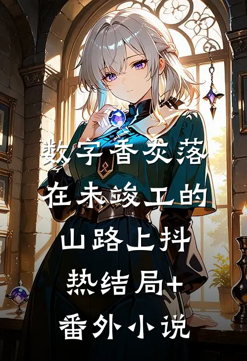 数字香灰落在未竣工的山路上抖热结局+番外小说