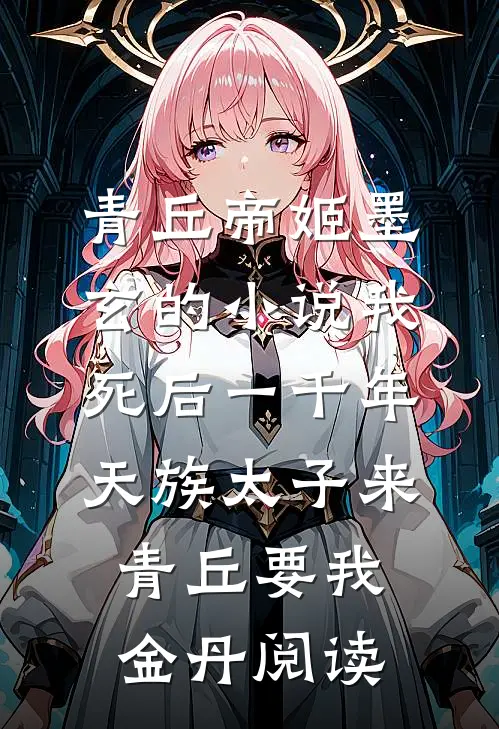 青丘帝姬墨玄的小说我死后一千年，天族太子来青丘要我金丹阅读