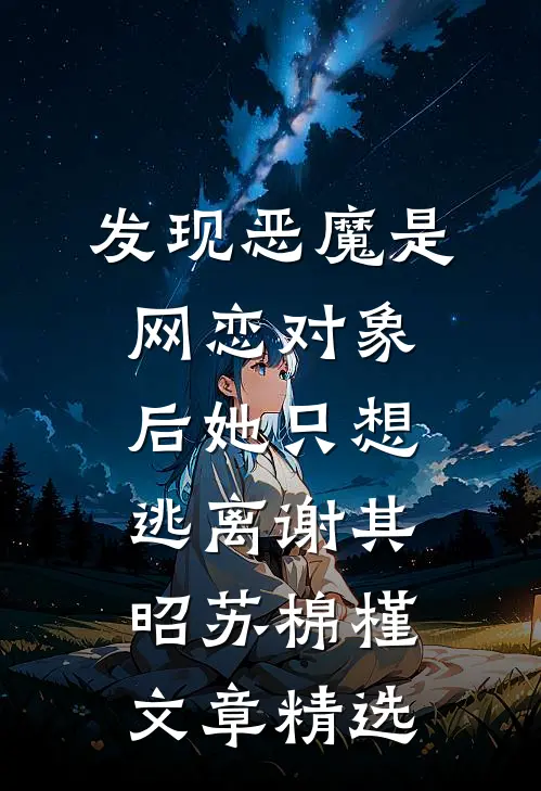 发现恶魔是网恋对象后她只想逃离谢其昭苏棉槿文章精选