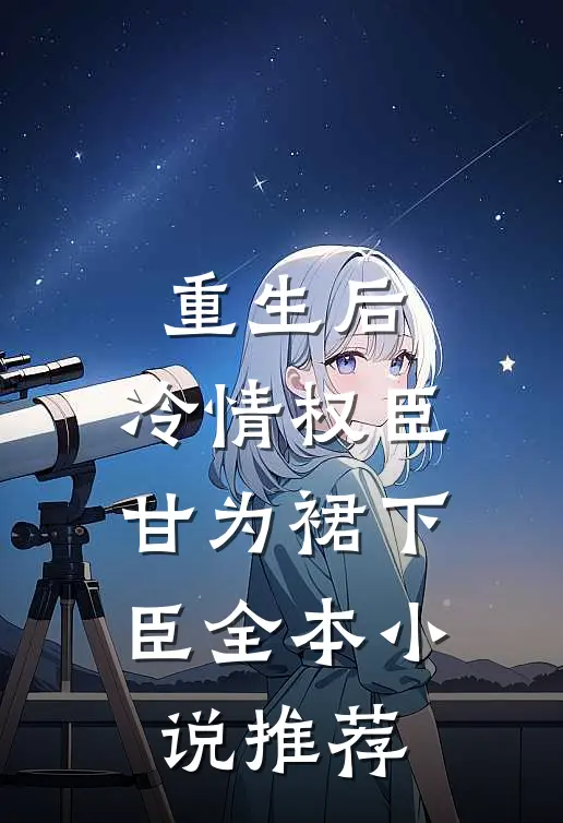重生后，冷情权臣甘为裙下臣全本小说推荐