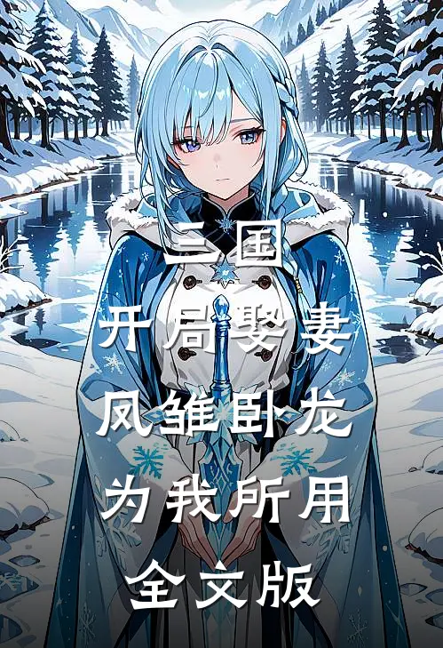 三国：开局娶妻，凤雏卧龙为我所用全文版