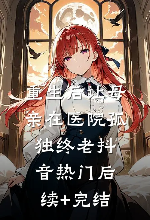 重生后让母亲在医院孤独终老抖音热门后续+完结