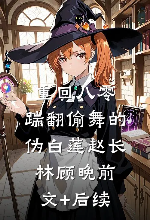 重回八零，踹翻偷舞的伪白莲赵长林顾晚前文+后续