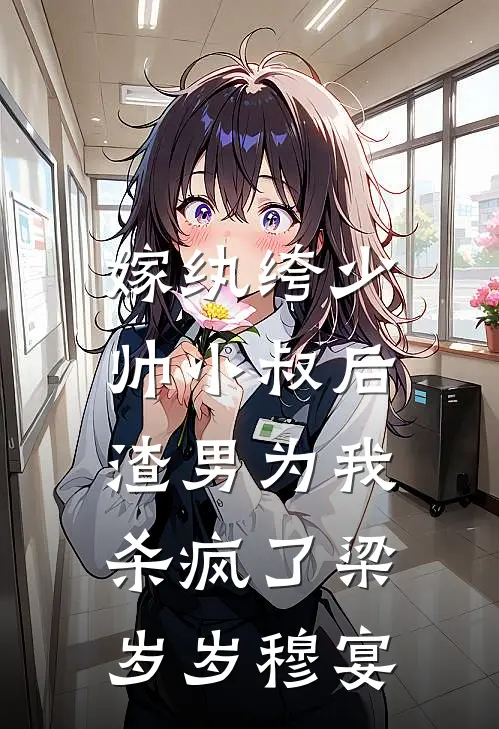 嫁纨绔少帅小叔后，渣男为我杀疯了梁岁岁穆宴