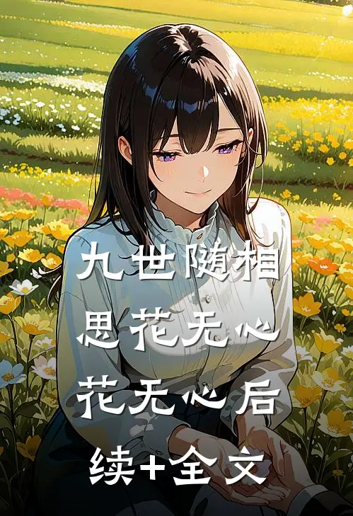 九世随相思花无心花无心后续+全文